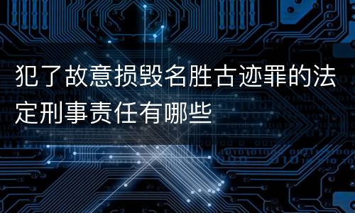 犯了故意损毁名胜古迹罪的法定刑事责任有哪些