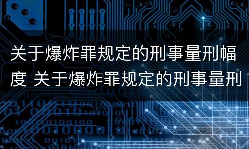 关于爆炸罪规定的刑事量刑幅度 关于爆炸罪规定的刑事量刑幅度有多大