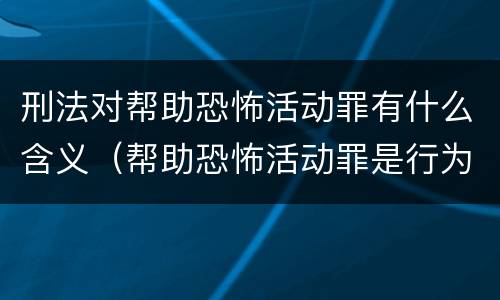 刑法对帮助恐怖活动罪有什么含义（帮助恐怖活动罪是行为犯吗）