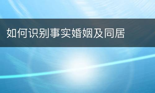 如何识别事实婚姻及同居