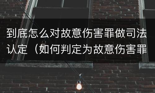到底怎么对故意伤害罪做司法认定（如何判定为故意伤害罪）