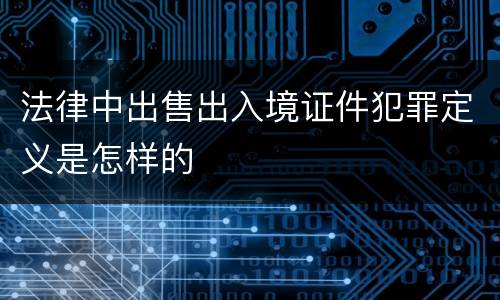 法律中出售出入境证件犯罪定义是怎样的