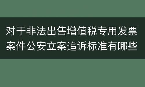 对于非法出售增值税专用发票案件公安立案追诉标准有哪些