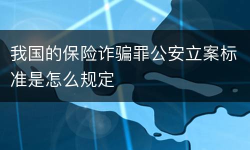 我国的保险诈骗罪公安立案标准是怎么规定