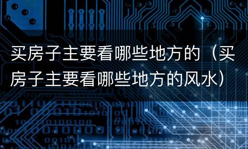 买房子主要看哪些地方的（买房子主要看哪些地方的风水）