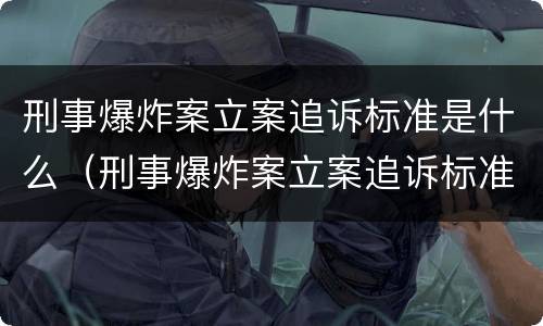 刑事爆炸案立案追诉标准是什么（刑事爆炸案立案追诉标准是什么样的）