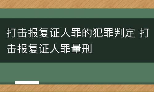 打击报复证人罪的犯罪判定 打击报复证人罪量刑
