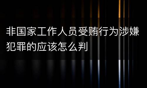 非国家工作人员受贿行为涉嫌犯罪的应该怎么判