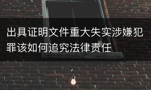 出具证明文件重大失实涉嫌犯罪该如何追究法律责任