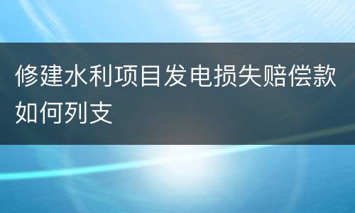 修建水利项目发电损失赔偿款如何列支
