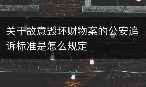 关于故意毁坏财物案的公安追诉标准是怎么规定