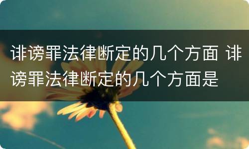 诽谤罪法律断定的几个方面 诽谤罪法律断定的几个方面是