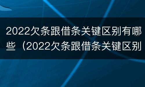 2022欠条跟借条关键区别有哪些（2022欠条跟借条关键区别有哪些呢）