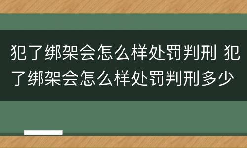 犯了绑架会怎么样处罚判刑 犯了绑架会怎么样处罚判刑多少年