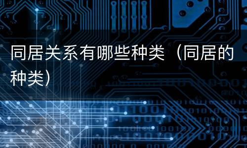 同居关系有哪些种类（同居的种类）