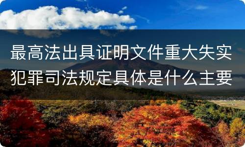 最高法出具证明文件重大失实犯罪司法规定具体是什么主要内容