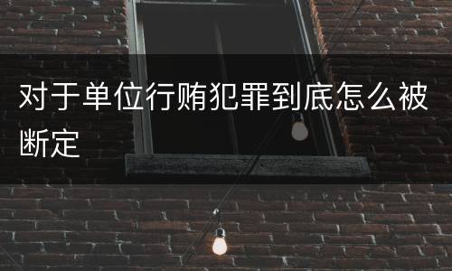 对于单位行贿犯罪到底怎么被断定