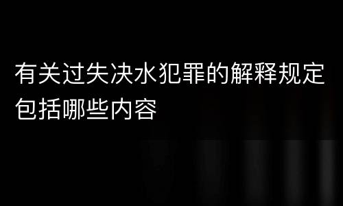 有关过失决水犯罪的解释规定包括哪些内容