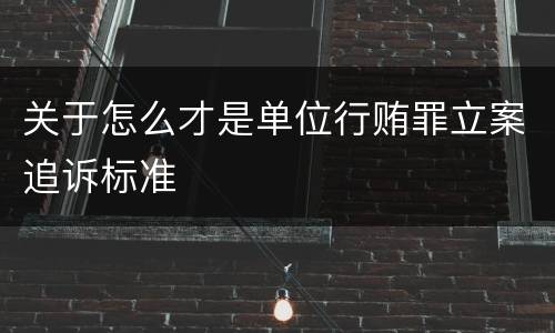 关于怎么才是单位行贿罪立案追诉标准