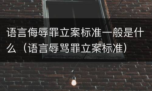 语言侮辱罪立案标准一般是什么（语言辱骂罪立案标准）