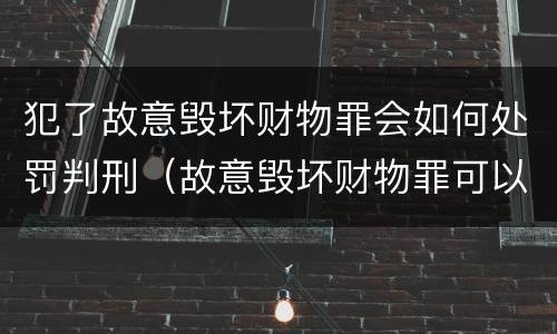 犯了故意毁坏财物罪会如何处罚判刑（故意毁坏财物罪可以并处罚金吗?）