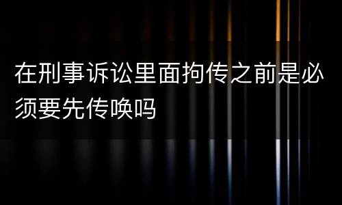 在刑事诉讼里面拘传之前是必须要先传唤吗