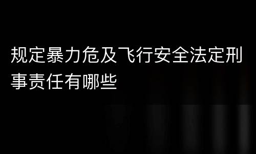 规定暴力危及飞行安全法定刑事责任有哪些