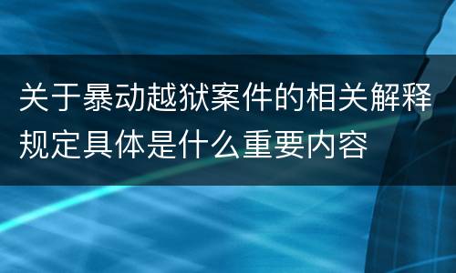 关于暴动越狱案件的相关解释规定具体是什么重要内容