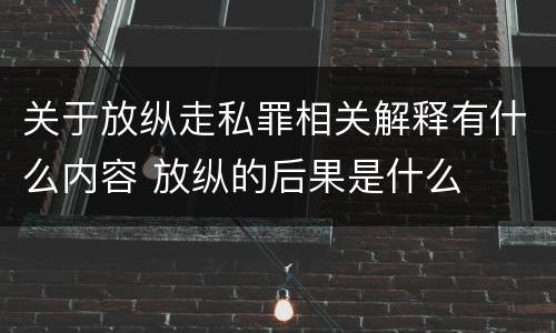 关于放纵走私罪相关解释有什么内容 放纵的后果是什么