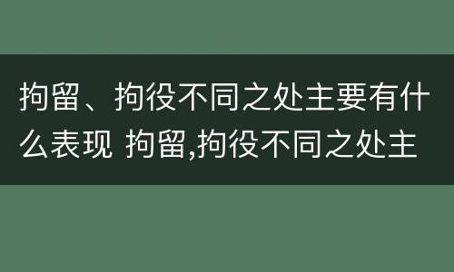 拘留、拘役不同之处主要有什么表现 拘留,拘役不同之处主要有什么表现