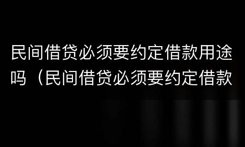 民间借贷必须要约定借款用途吗（民间借贷必须要约定借款用途吗）
