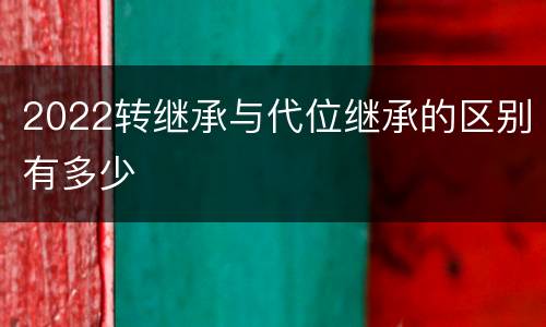 2022转继承与代位继承的区别有多少