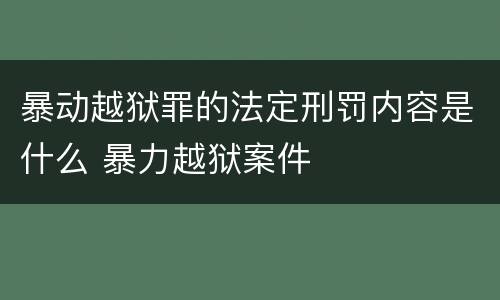 暴动越狱罪的法定刑罚内容是什么 暴力越狱案件