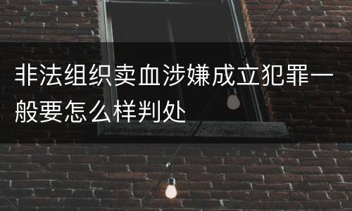 非法组织卖血涉嫌成立犯罪一般要怎么样判处