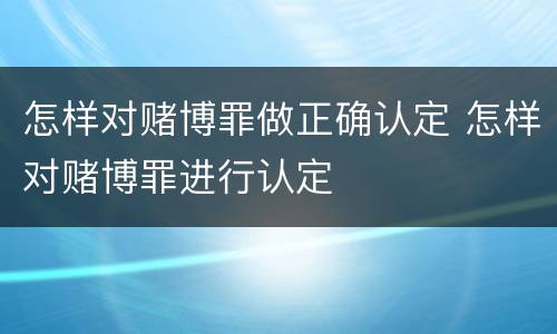 怎样对赌博罪做正确认定 怎样对赌博罪进行认定