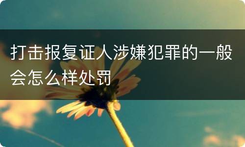 打击报复证人涉嫌犯罪的一般会怎么样处罚