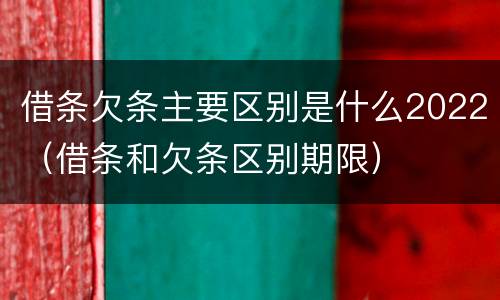 借条欠条主要区别是什么2022（借条和欠条区别期限）