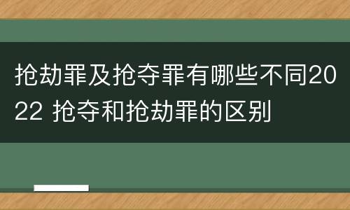 抢劫罪及抢夺罪有哪些不同2022 抢夺和抢劫罪的区别