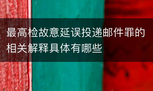 最高检故意延误投递邮件罪的相关解释具体有哪些