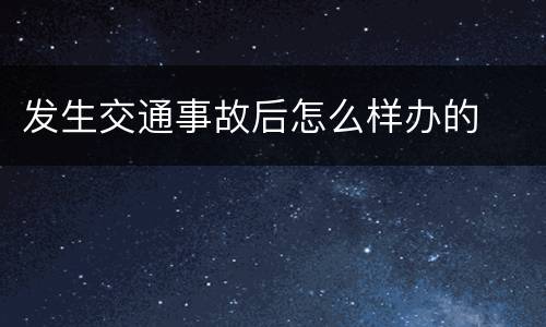 发生交通事故后怎么样办的