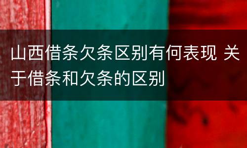 山西借条欠条区别有何表现 关于借条和欠条的区别