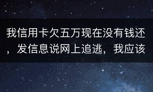 我信用卡欠五万现在没有钱还，发信息说网上追逃，我应该怎么办