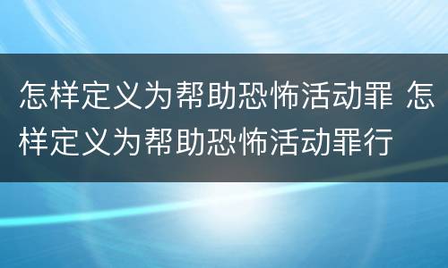 怎样定义为帮助恐怖活动罪 怎样定义为帮助恐怖活动罪行