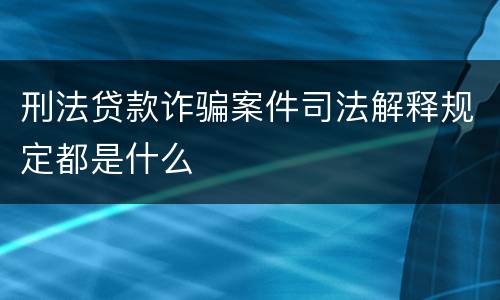 刑法贷款诈骗案件司法解释规定都是什么