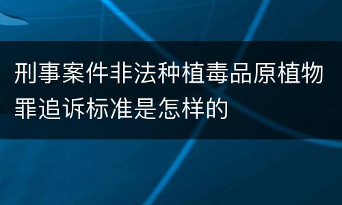 刑事案件非法种植毒品原植物罪追诉标准是怎样的