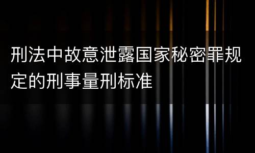 刑法中故意泄露国家秘密罪规定的刑事量刑标准