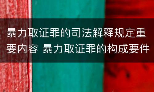 暴力取证罪的司法解释规定重要内容 暴力取证罪的构成要件