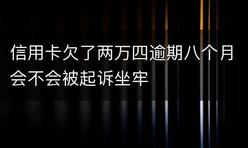 信用卡欠了两万四逾期八个月会不会被起诉坐牢