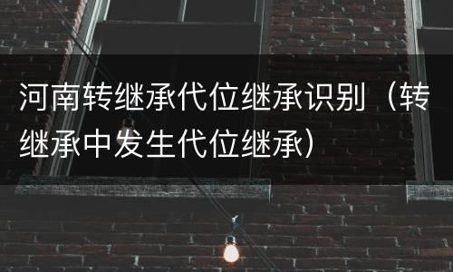 河南转继承代位继承识别（转继承中发生代位继承）