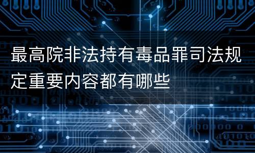 最高院非法持有毒品罪司法规定重要内容都有哪些